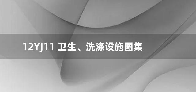 12YJ11 卫生、洗涤设施图集